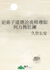 论弟子道德沦丧师尊如何力挽狂澜